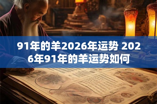 91年的羊2026年运势 2026年91年的羊运势如何