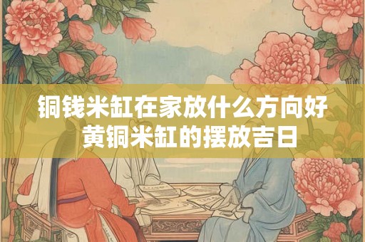 铜钱米缸在家放什么方向好  黄铜米缸的摆放吉日