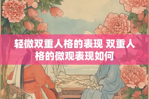 轻微双重人格的表现 双重人格的微观表现如何 轻微双重人格的表现 双重人格的微观表现如何