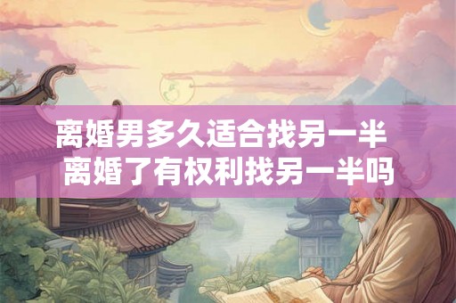 离婚男多久适合找另一半  离婚了有权利找另一半吗