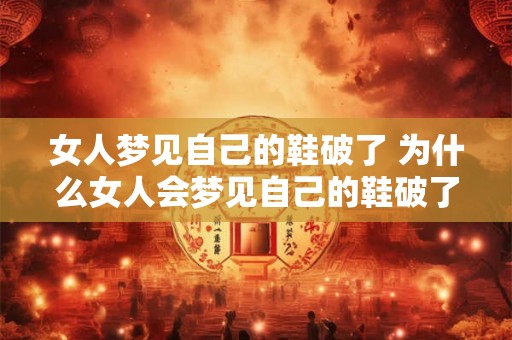女人梦见自己的鞋破了 为什么女人会梦见自己的鞋破了