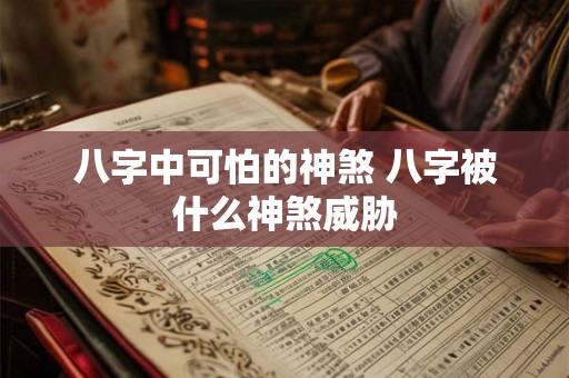 八字中可怕的神煞 八字被什么神煞威胁