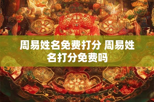 周易姓名免费打分 周易姓名打分免费吗