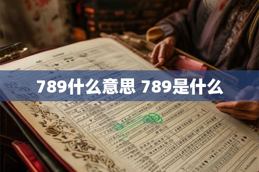 789什么意思 789是什么