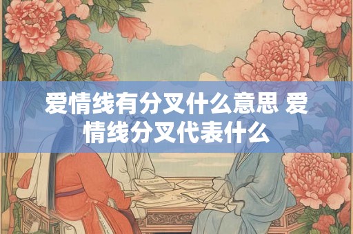 爱情线有分叉什么意思 爱情线分叉代表什么 爱情线有分叉什么意思 爱情线分叉代表什么