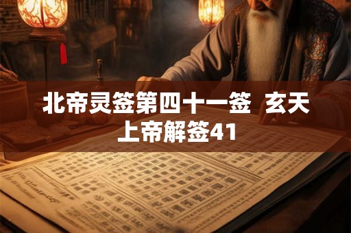 北帝灵签第四十一签 玄天上帝解签41 北帝灵签第四十一签 玄天上帝解签41