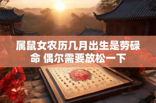属鼠女农历几月出生是劳碌命 偶尔需要放松一下