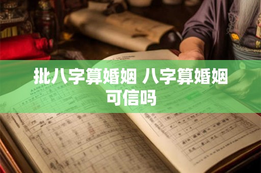 批八字算婚姻 八字算婚姻可信吗 批八字算婚姻 八字算婚姻可信吗