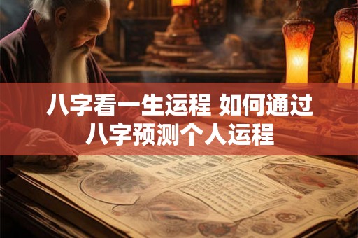 八字看一生运程 如何通过八字预测个人运程