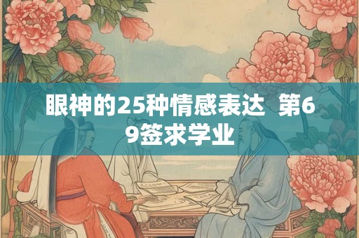 眼神的25种情感表达  第69签求学业