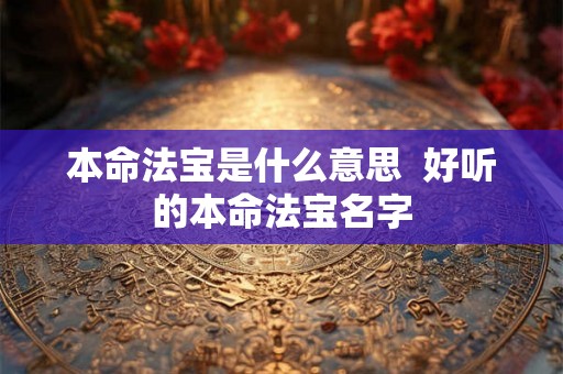 本命法宝是什么意思  好听的本命法宝名字