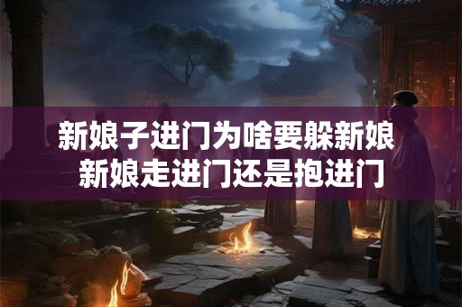 新娘子进门为啥要躲新娘 新娘走进门还是抱进门