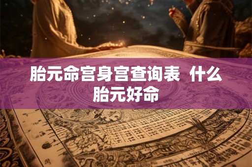 胎元命宫身宫查询表  什么胎元好命