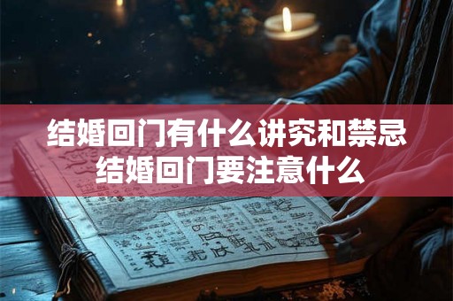 结婚回门有什么讲究和禁忌 结婚回门要注意什么
