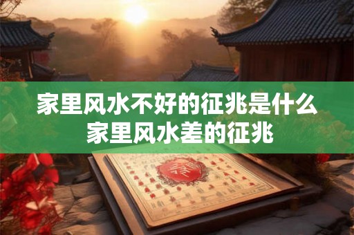 家里风水不好的征兆是什么 家里风水差的征兆 家里风水不好的征兆是什么 家里风水差的征兆