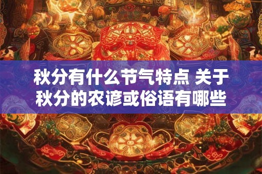 秋分有什么节气特点 关于秋分的农谚或俗语有哪些 秋分有什么节气特点 关于秋分的农谚或俗语有哪些