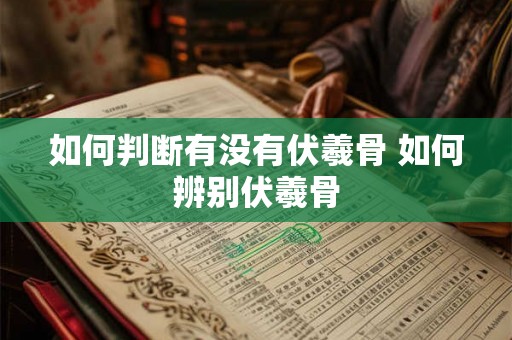 如何判断有没有伏羲骨 如何辨别伏羲骨