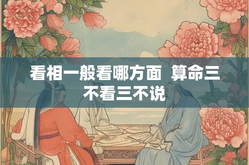 看相一般看哪方面  算命三不看三不说