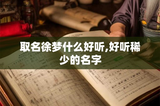 取名徐梦什么好听,好听稀少的名字