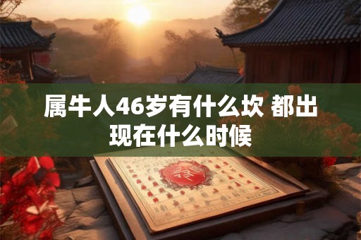 属牛人46岁有什么坎 都出现在什么时候