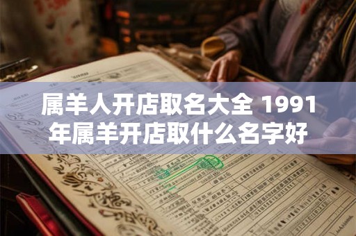 属羊人开店取名大全 1991年属羊开店取什么名字好