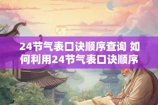 24节气表口诀顺序查询 如何利用24节气表口诀顺序查询查询节气