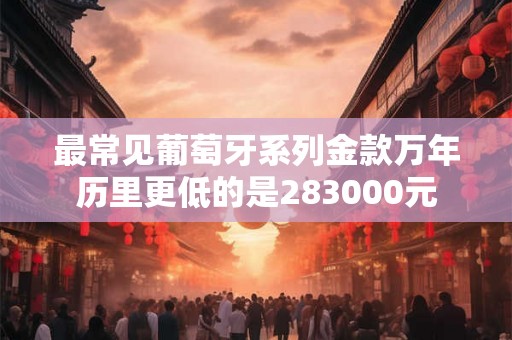 最常见葡萄牙系列金款万年历里更低的是283000元