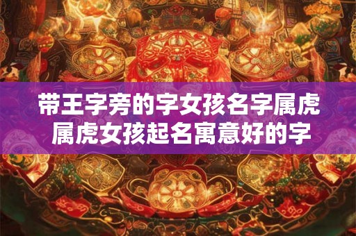 带王字旁的字女孩名字属虎 属虎女孩起名寓意好的字