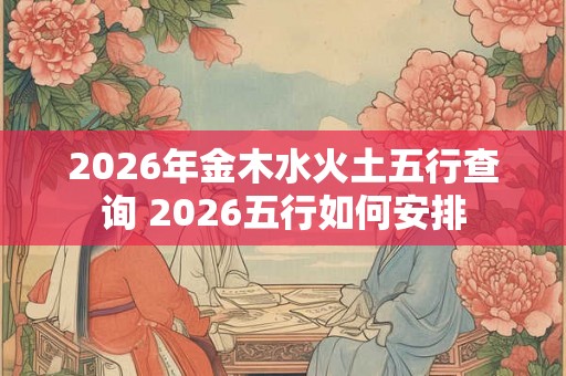 2026年金木水火土五行查询 2026五行如何安排