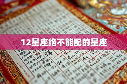 12星座绝不能配的星座