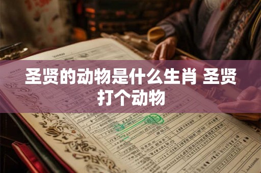 圣贤的动物是什么生肖 圣贤打个动物