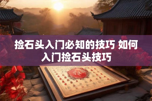 捡石头入门必知的技巧 如何入门捡石头技巧