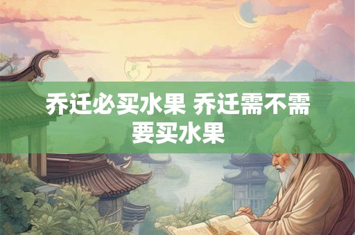 乔迁必买水果 乔迁需不需要买水果