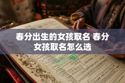 春分出生的女孩取名 春分女孩取名怎么选
