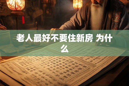 老人最好不要住新房 为什么