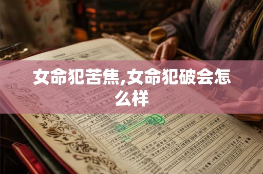 女命犯苦焦,女命犯破会怎么样