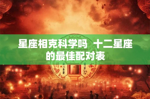 星座相克科学吗  十二星座的最佳配对表