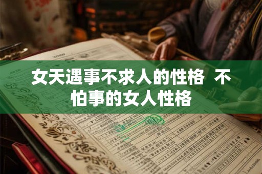女天遇事不求人的性格  不怕事的女人性格