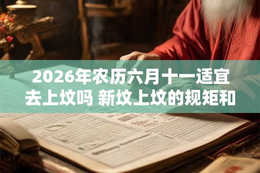 2026年农历六月十一适宜去上坟吗 新坟上坟的规矩和仪式
