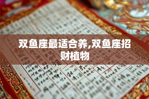 双鱼座最适合养,双鱼座招财植物