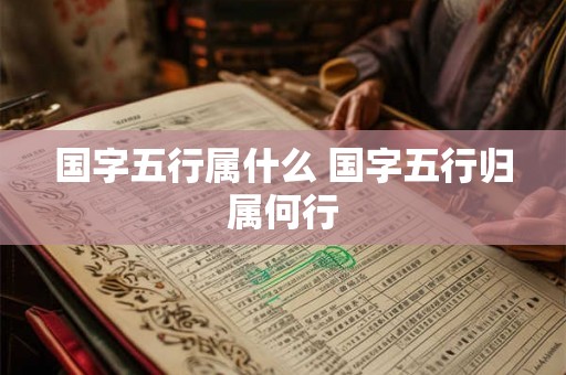 国字五行属什么 国字五行归属何行