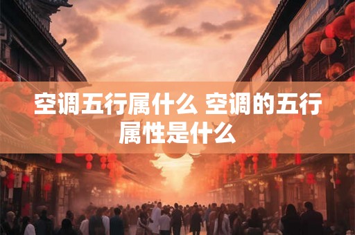 空调五行属什么 空调的五行属性是什么