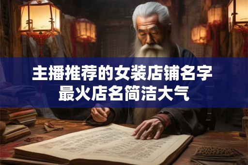 主播推荐的女装店铺名字 最火店名简洁大气