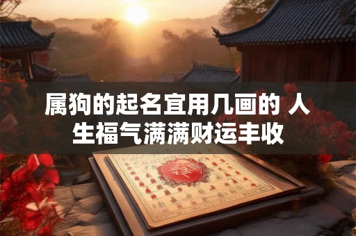 属狗的起名宜用几画的 人生福气满满财运丰收