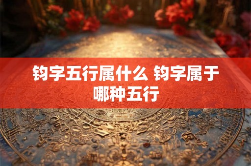 钧字五行属什么 钧字属于哪种五行