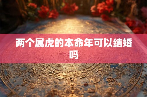 两个属虎的本命年可以结婚吗
