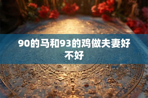 90的马和93的鸡做夫妻好不好