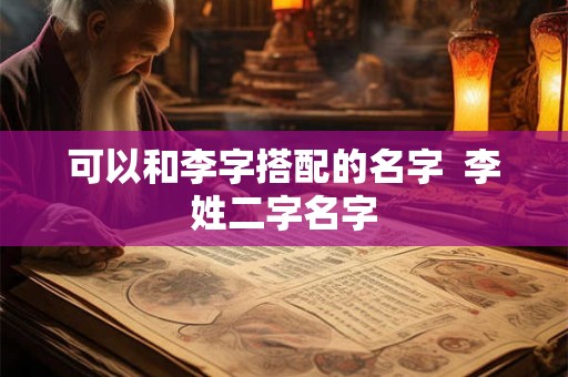 可以和李字搭配的名字  李姓二字名字