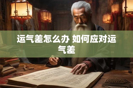 运气差怎么办 如何应对运气差 运气差怎么办 如何应对运气差