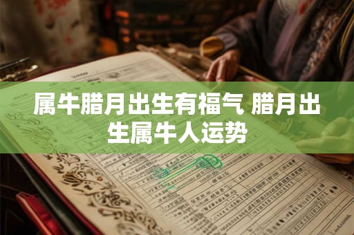 属牛腊月出生有福气 腊月出生属牛人运势